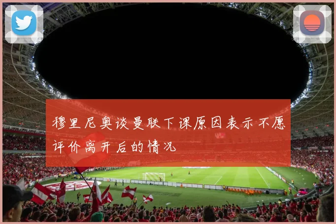 穆里尼奥谈曼联下课原因表示不愿评价离开后的情况