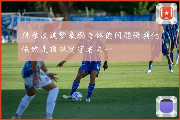 科尔谈追梦表现与体能问题强调他依然是顶级防守者之一