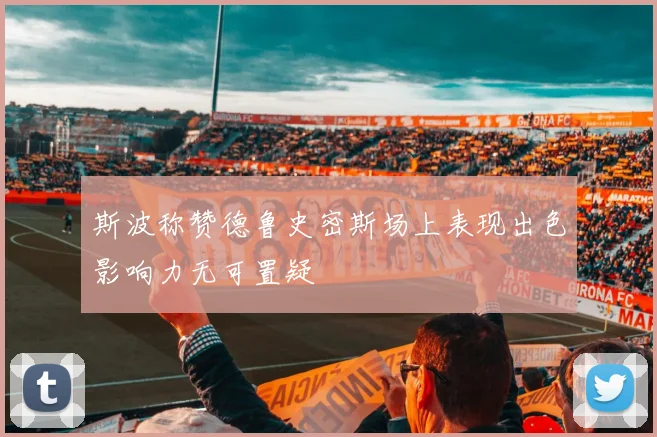 斯波称赞德鲁史密斯场上表现出色影响力无可置疑
