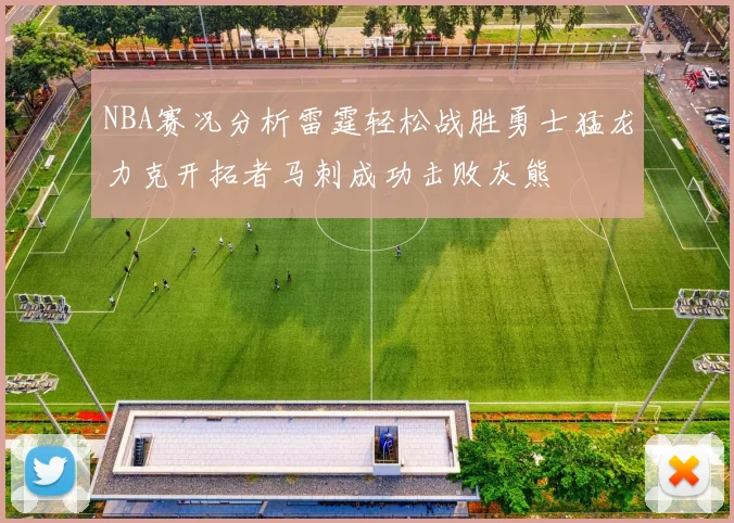 NBA赛况分析雷霆轻松战胜勇士猛龙力克开拓者马刺成功击败灰熊