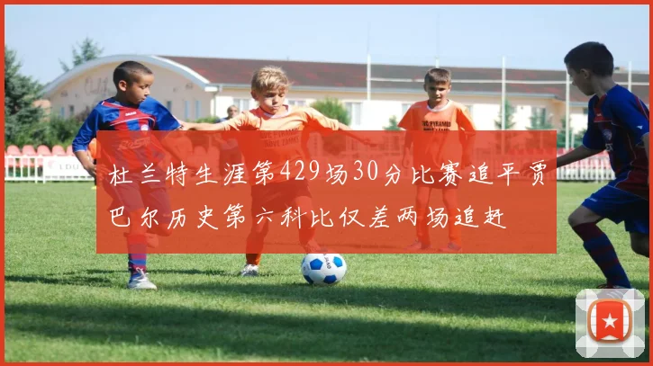 杜兰特生涯第429场30分比赛追平贾巴尔历史第六科比仅差两场追赶