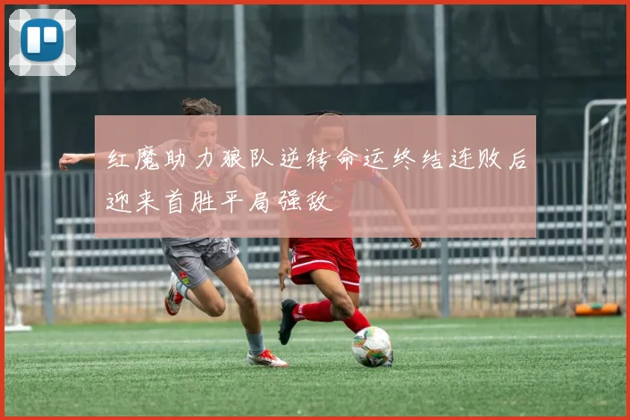 红魔助力狼队逆转命运终结连败后迎来首胜平局强敌