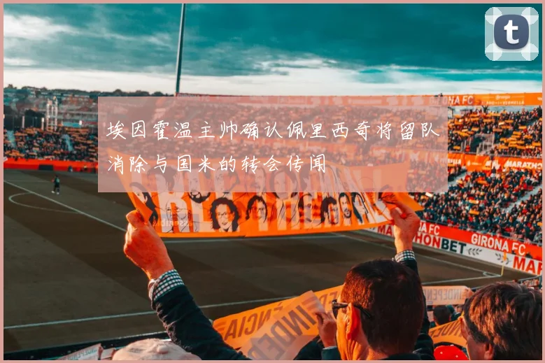 埃因霍温主帅确认佩里西奇将留队消除与国米的转会传闻