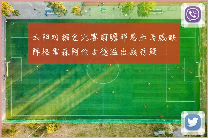 太阳对掘金比赛前瞻邓恩和马威缺阵格雷森阿伦古德温出战存疑