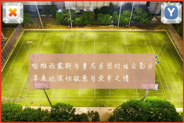 哈维西蒙斯与鲁尼亲密对话合影分享表达深切敬意与荣幸之情