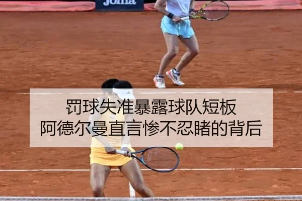 罚球失准暴露球队短板 阿德尔曼直言惨不忍睹的背后